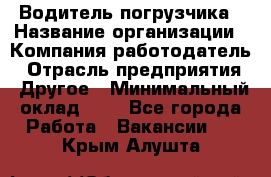 Водитель погрузчика › Название организации ­ Компания-работодатель › Отрасль предприятия ­ Другое › Минимальный оклад ­ 1 - Все города Работа » Вакансии   . Крым,Алушта